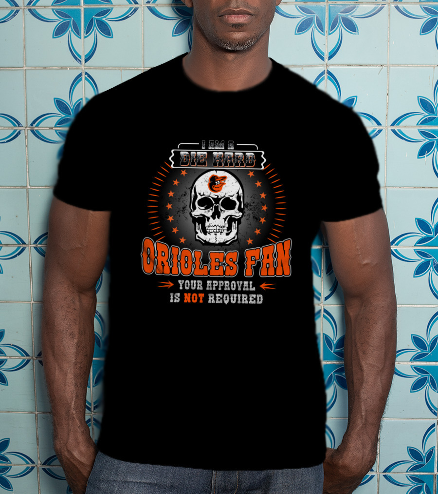 I Am A Die Hard Orioles Fan Your Approval Is Not Required T-Shirt