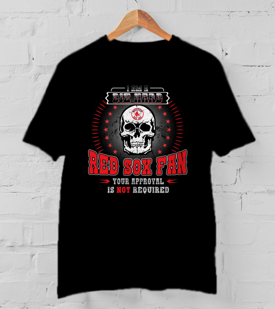 I Am A Die Hard Red Sox Fan Your Approval Is Not Required T-Shirt