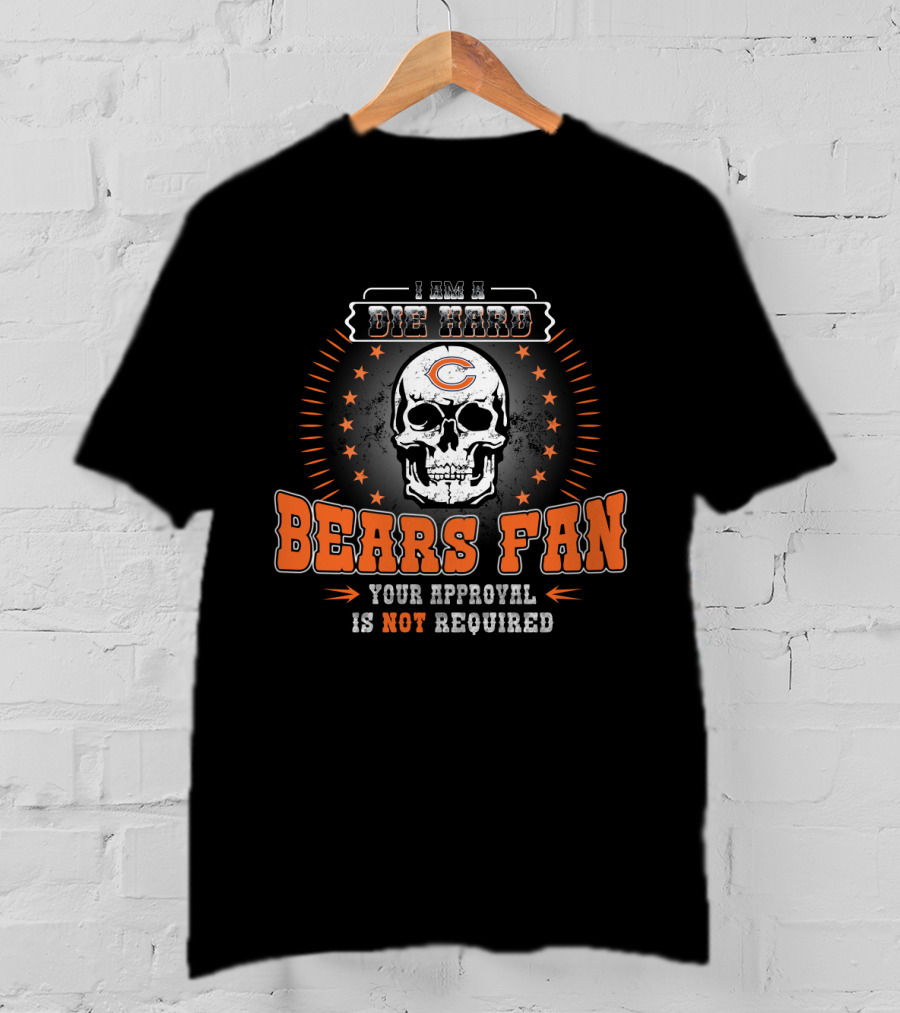 I Am A Die Hard Bears Fan Your Approval Is Not Required T-Shirt