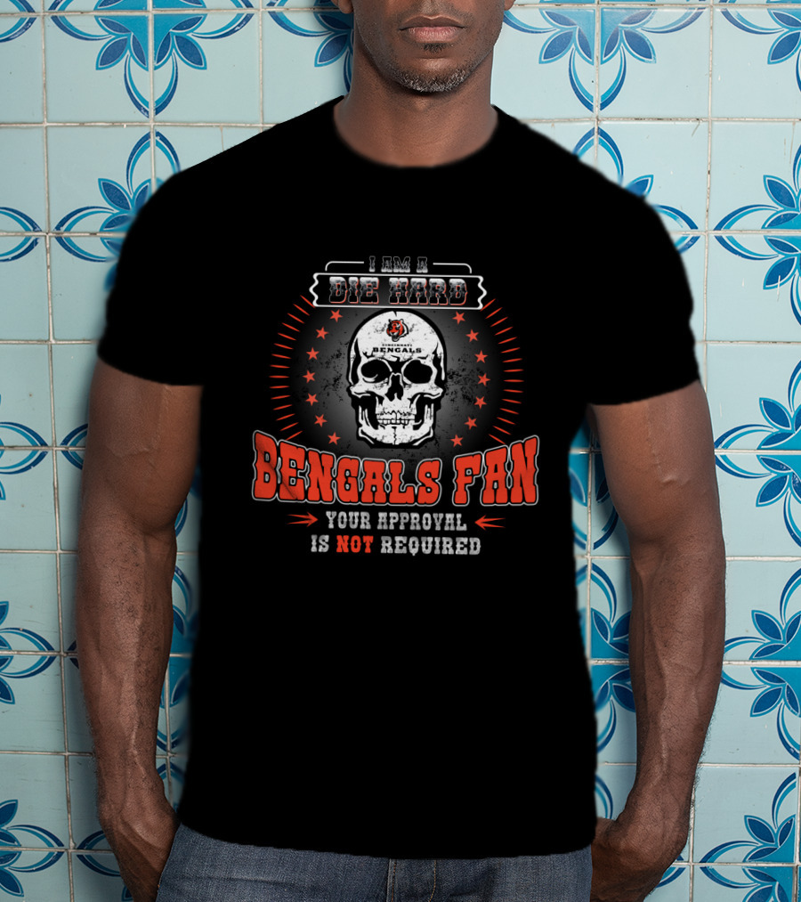 I Am A Die Hard Bengals Fan Your Approval Is Not Required T-Shirt