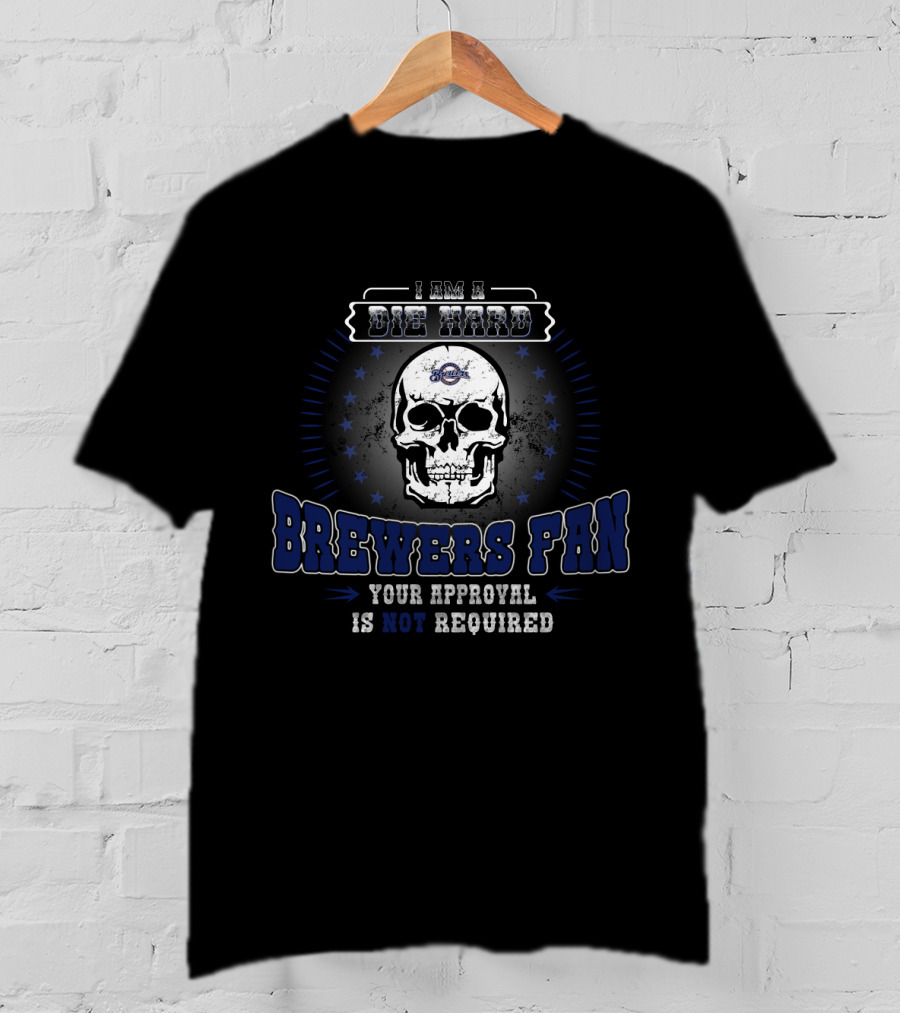 I Am A Die Hard Brewers Fan Your Approval Is Not Required T-Shirt