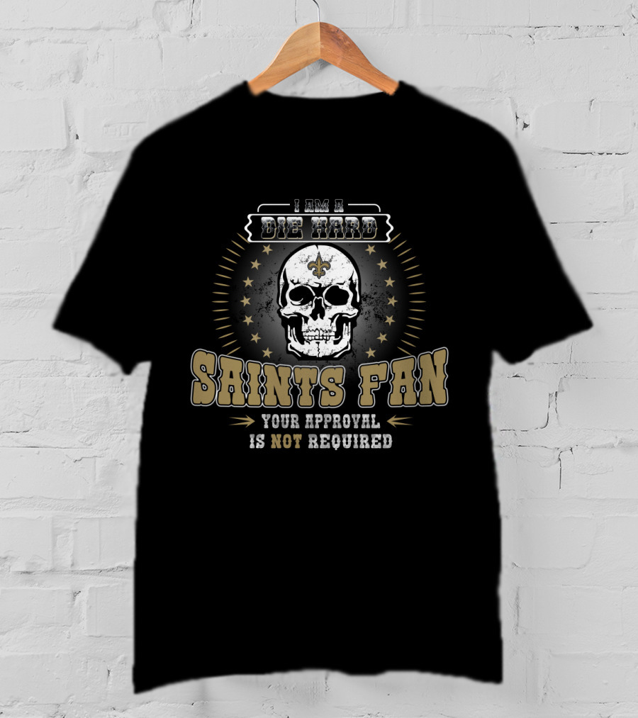 I Am A Die Hard Saints Fan Your Approval Is Not Required T-Shirt
