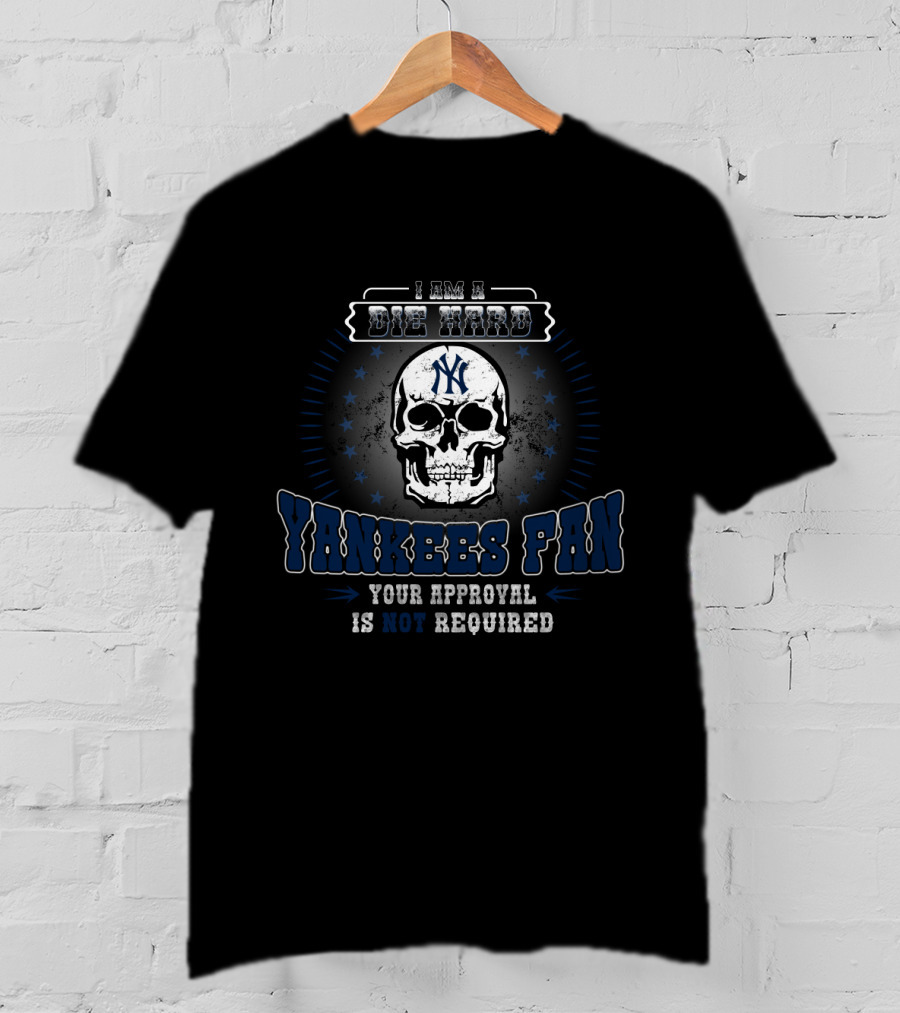 I Am A Die Hard Yankees Fan Your Approval Is Not Required Skull T-Shirt
