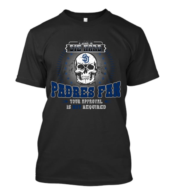 I Am A Die Hard San Diego Padres Fan Your Approval Is Not Required T-Shirt