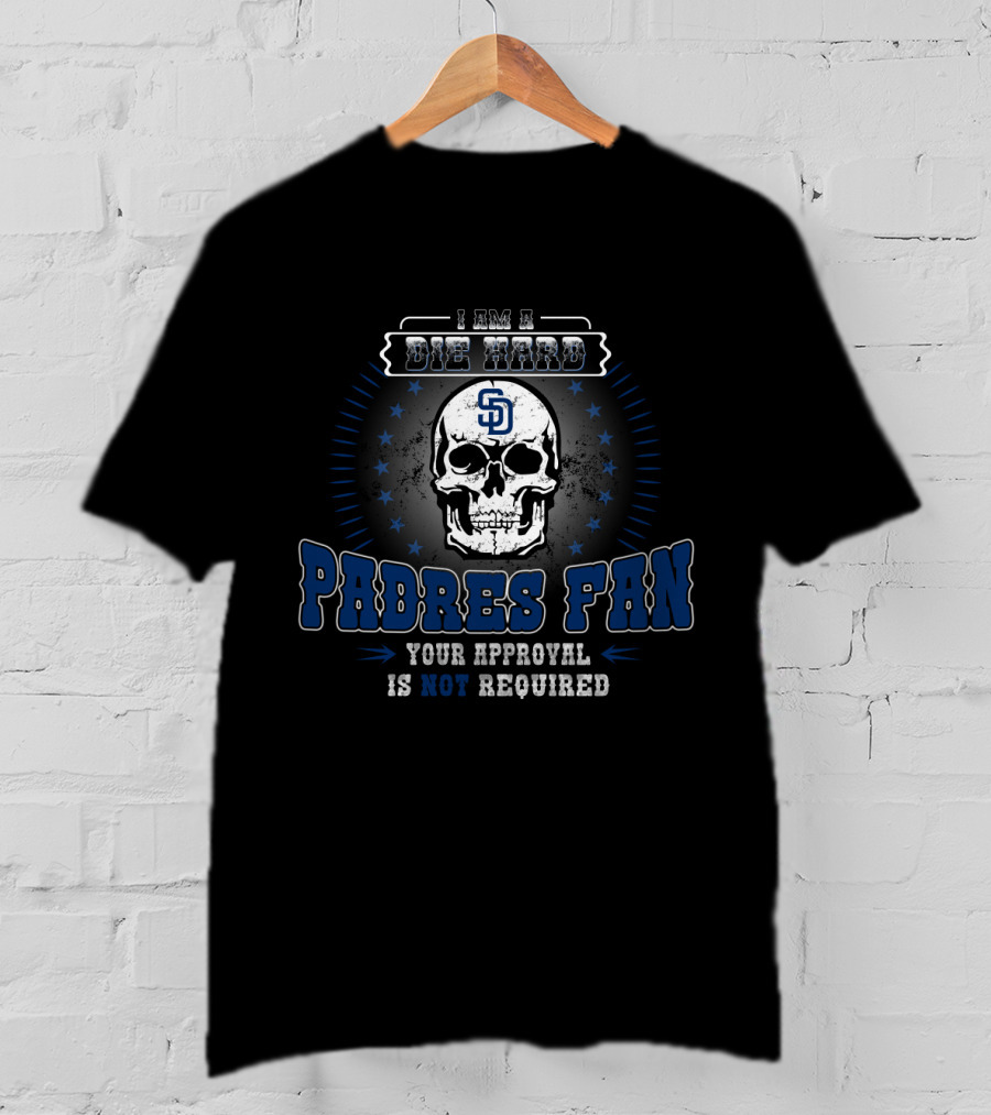 I Am A Die Hard San Diego Padres Fan Your Approval Is Not Required T-Shirt