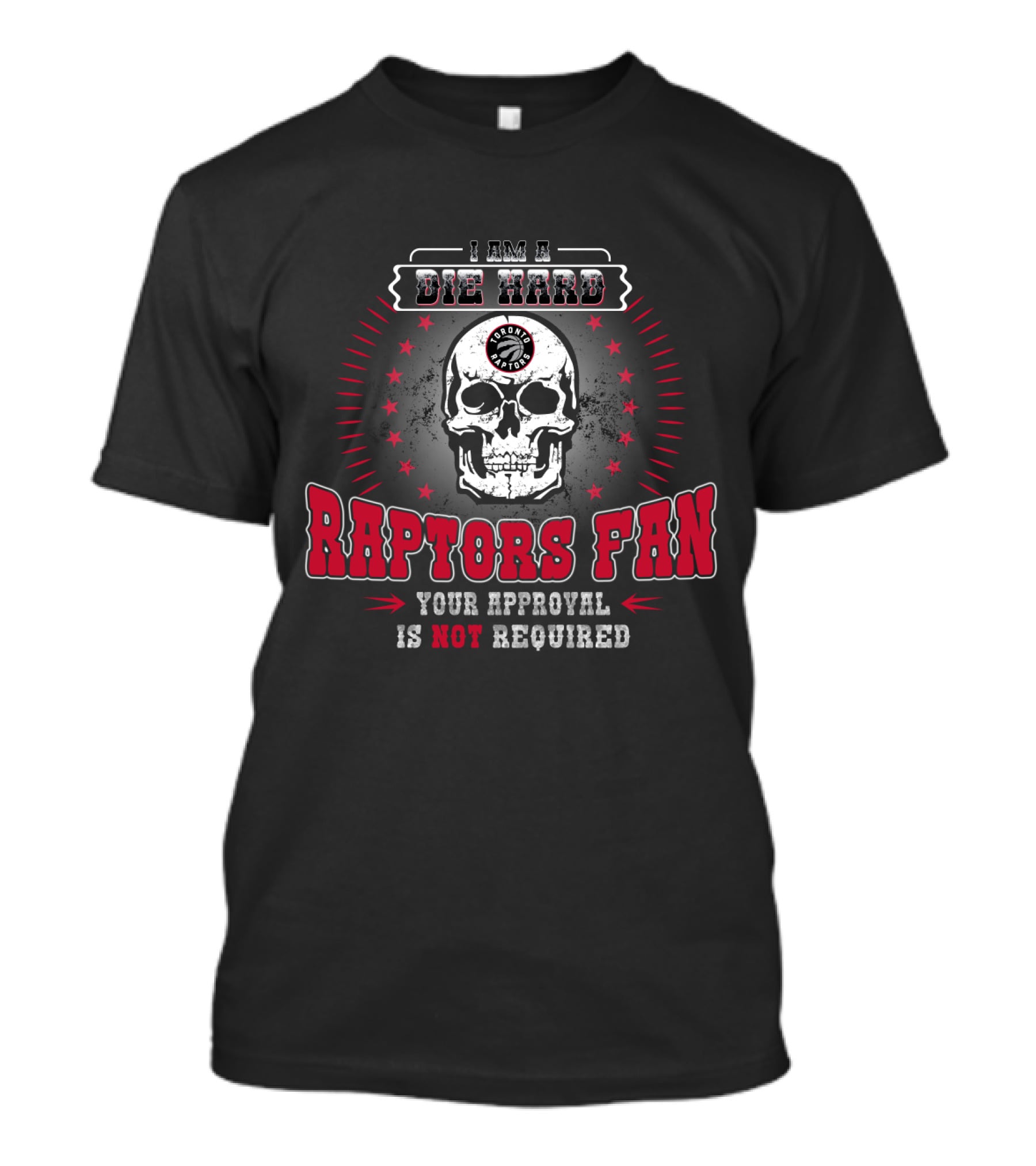 I Am A Die Hard Raptors Fan Your Approval Is Not Required Toronto Raptors T-Shirt