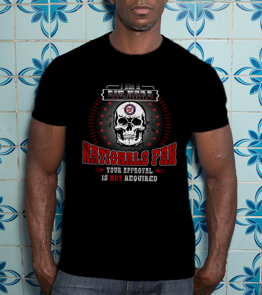 I Am A Die Hard Washington Nationals Fan Your Approval Is Not Required T-Shirt