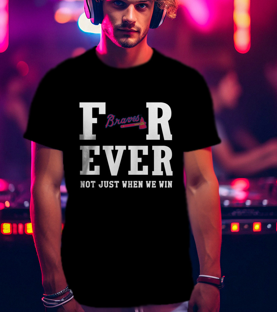 Braves For Ever Not Just When We Win T-Shirt