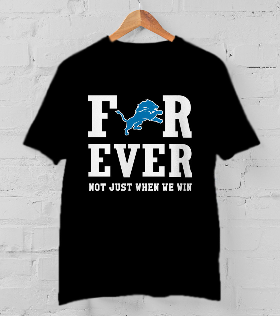 Detroit Lions Forever Not Just When We Win For Fans T-Shirt