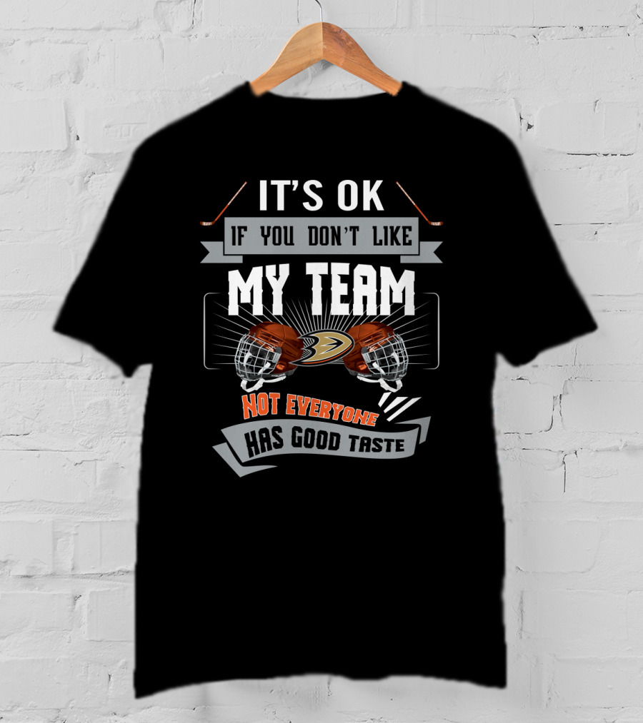 It's OK If You Don't Like My Team Anaheim Ducks Not Everyone Has Good Taste T-Shirt