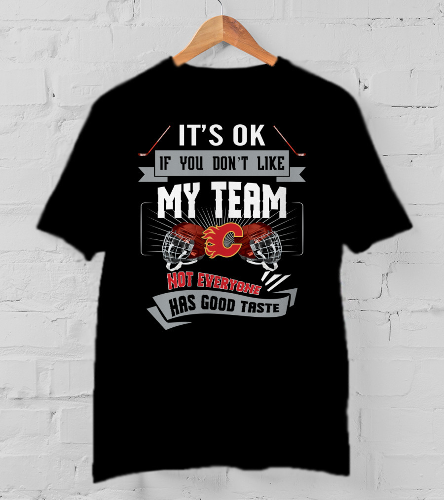 It's OK If You Don't Like My Team Calgary Flames Not Everyone Has Good Taste T-Shirt