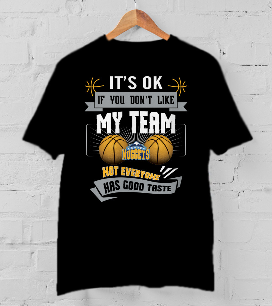 It's Ok If You Don't Like My Team Denver Nuggets Not Everyone Has Good Taste T-Shirt