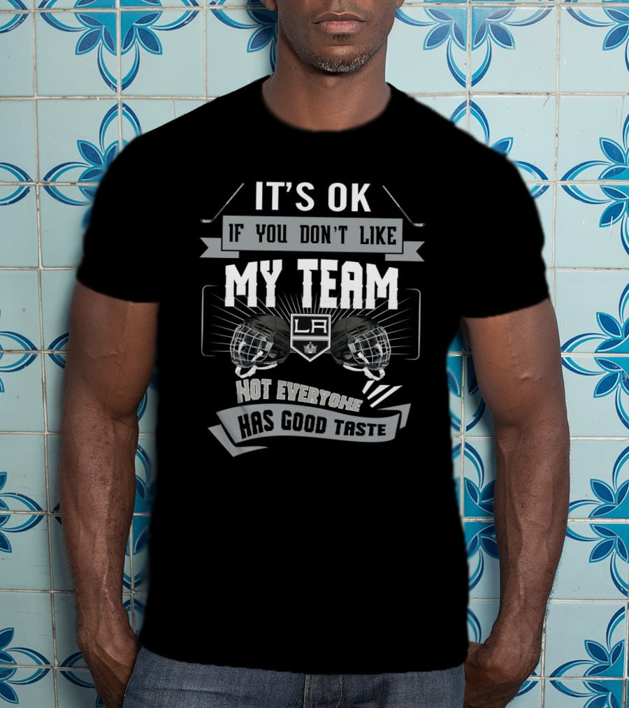 It's OK If You Don't Like My Team LA Kings Not Everyone Has Good Taste T-Shirt