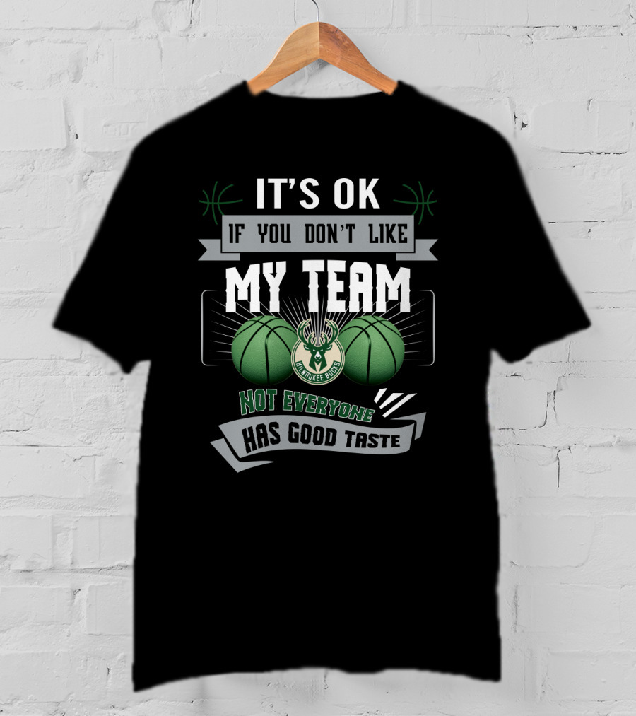 It's Ok If You Don't Like My Team Milwaukee Bucks Not Everyone Has Good Taste T-Shirt