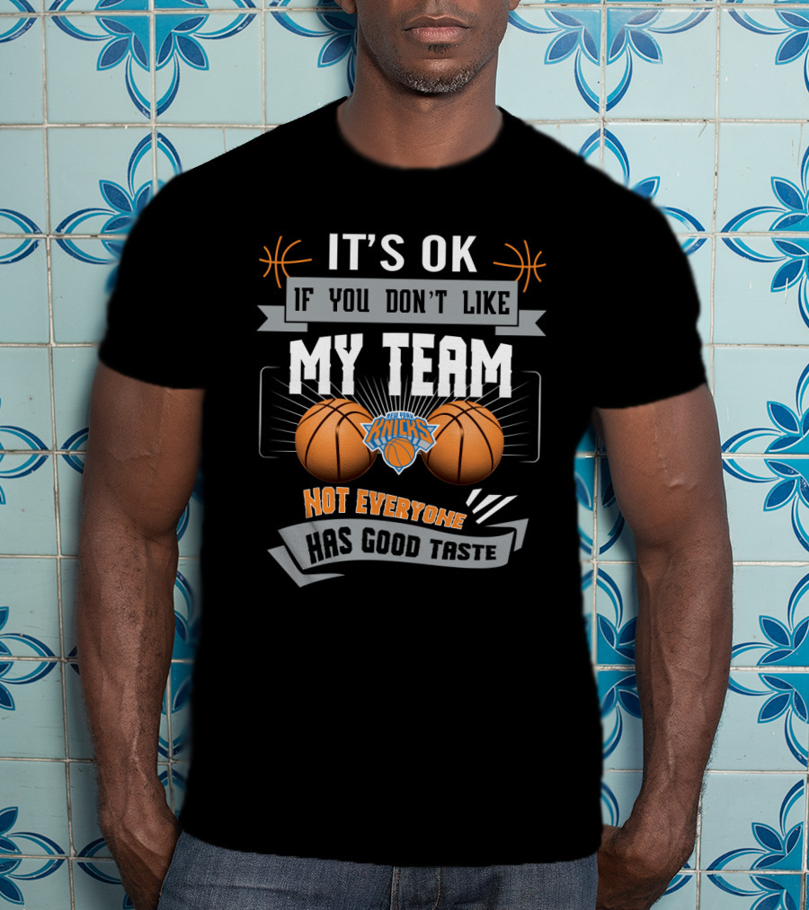 It's Ok If You Don't Like My Team New York Knicks Not Everyone Has Good Taste T-Shirt