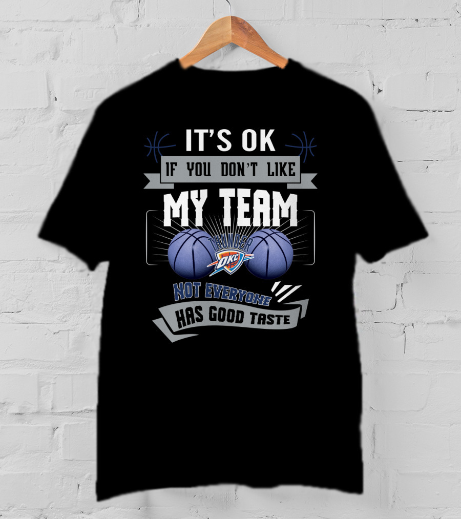It's Ok If You Don't Like My Team Okc Thunder Not Everyone Has Good Taste T-Shirt