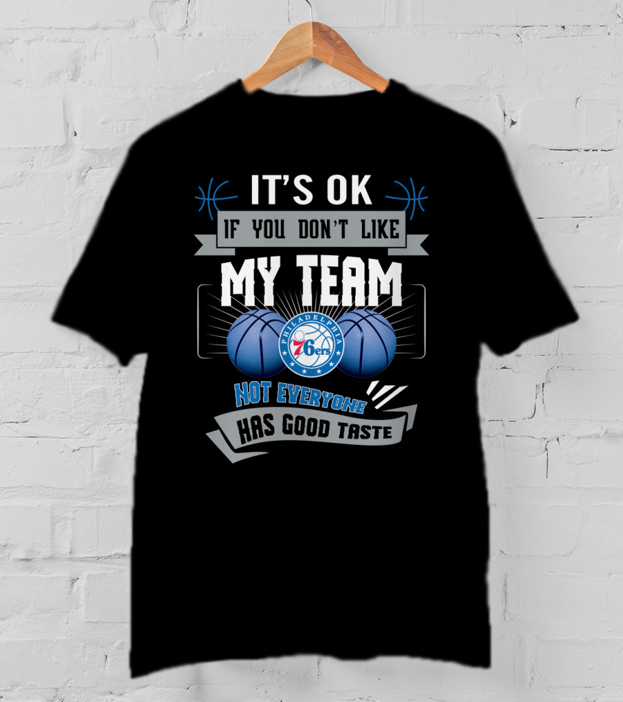 It's Ok If You Don't Like My Team Philadelphia 76ers Not Everyone Has Good Taste T-Shirt