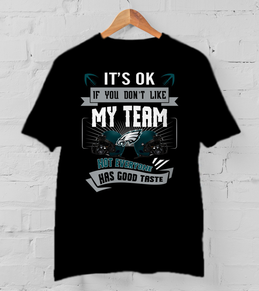 It's Ok If You Don't Like My Team Not Everyone Has Good Taste Philadelphia Eagles T-Shirt