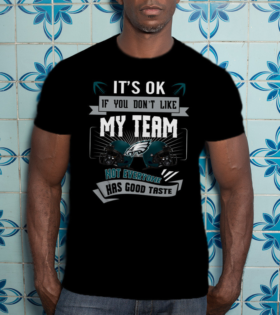 It's Ok If You Don't Like My Team Not Everyone Has Good Taste Philadelphia Eagles T-Shirt