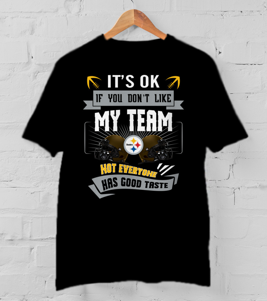 Pittsburgh Steelers It's Ok If You Don't Like My Team Not Everyone Has Good Taste T-Shirt