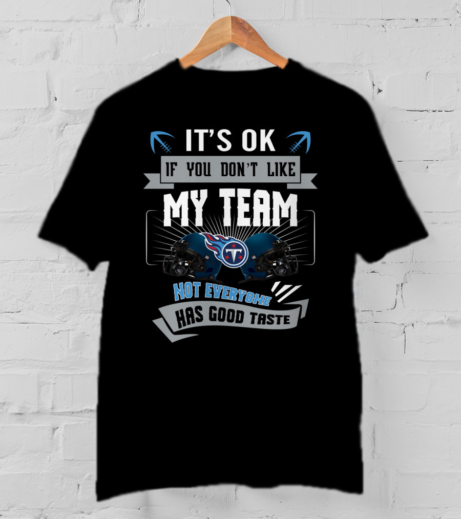 It's Ok If You Don't Like My Team Not Everyone Has Good Taste Tennessee Titans T-Shirt