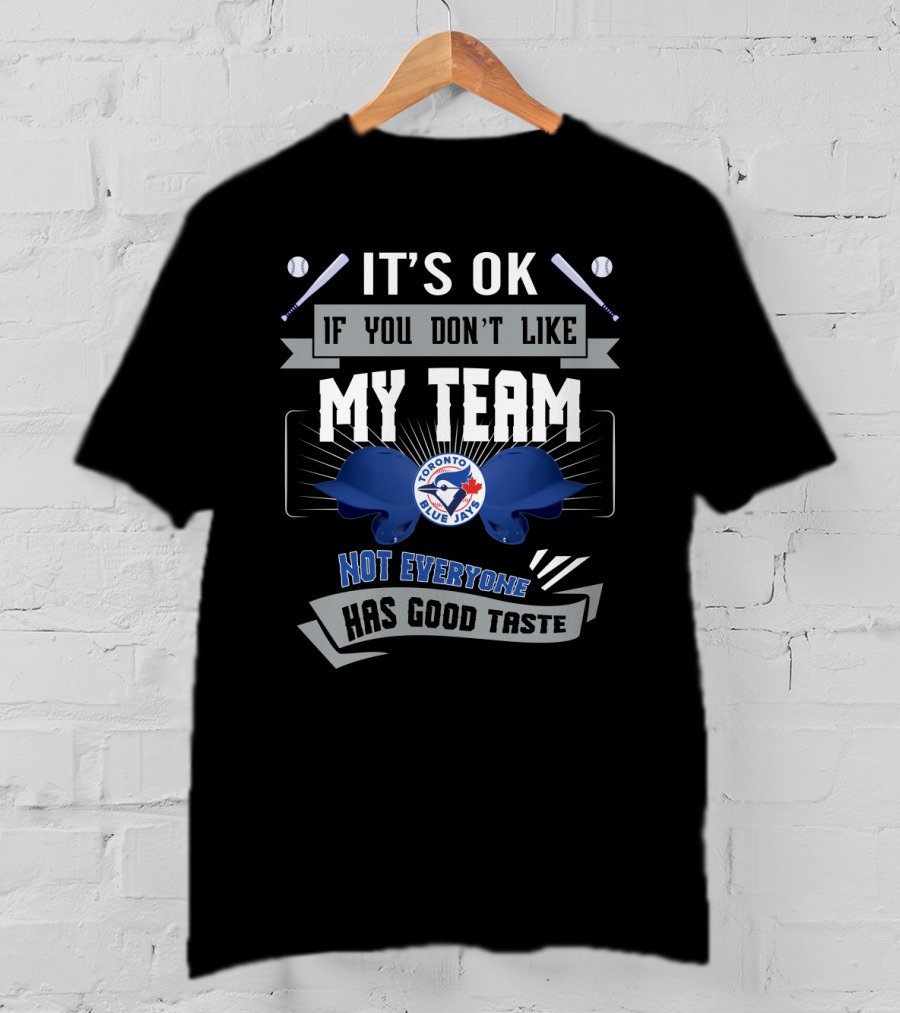 It's OK If You Don't Like My Team Toronto Blue Jays Not Everyone Has Good Taste T-Shirt