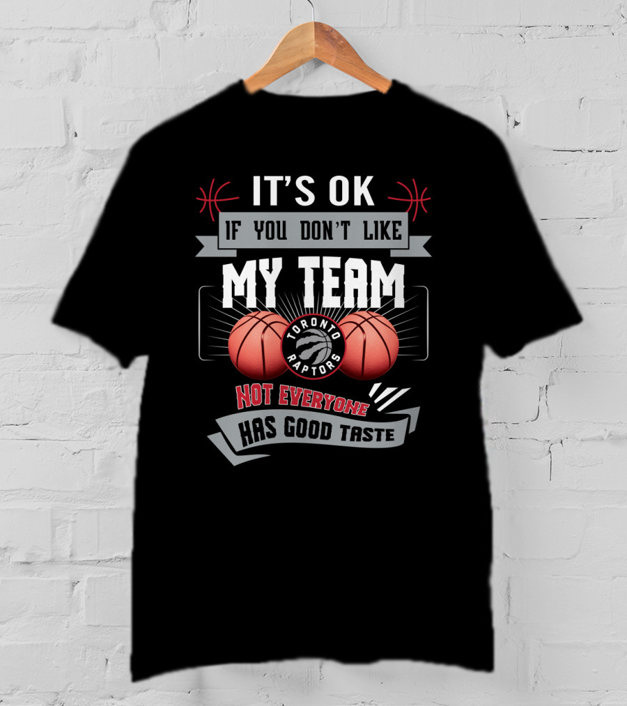 It's Ok If You Don't Like My Team Toronto Raptors Not Everyone Has Good Taste T-Shirt