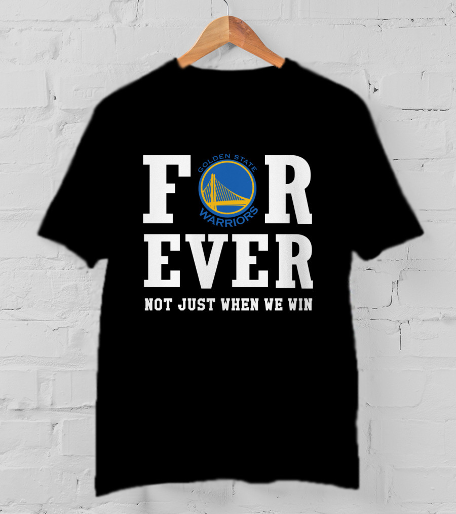 Golden State Warriors Forever Not Just When We Win T-Shirt