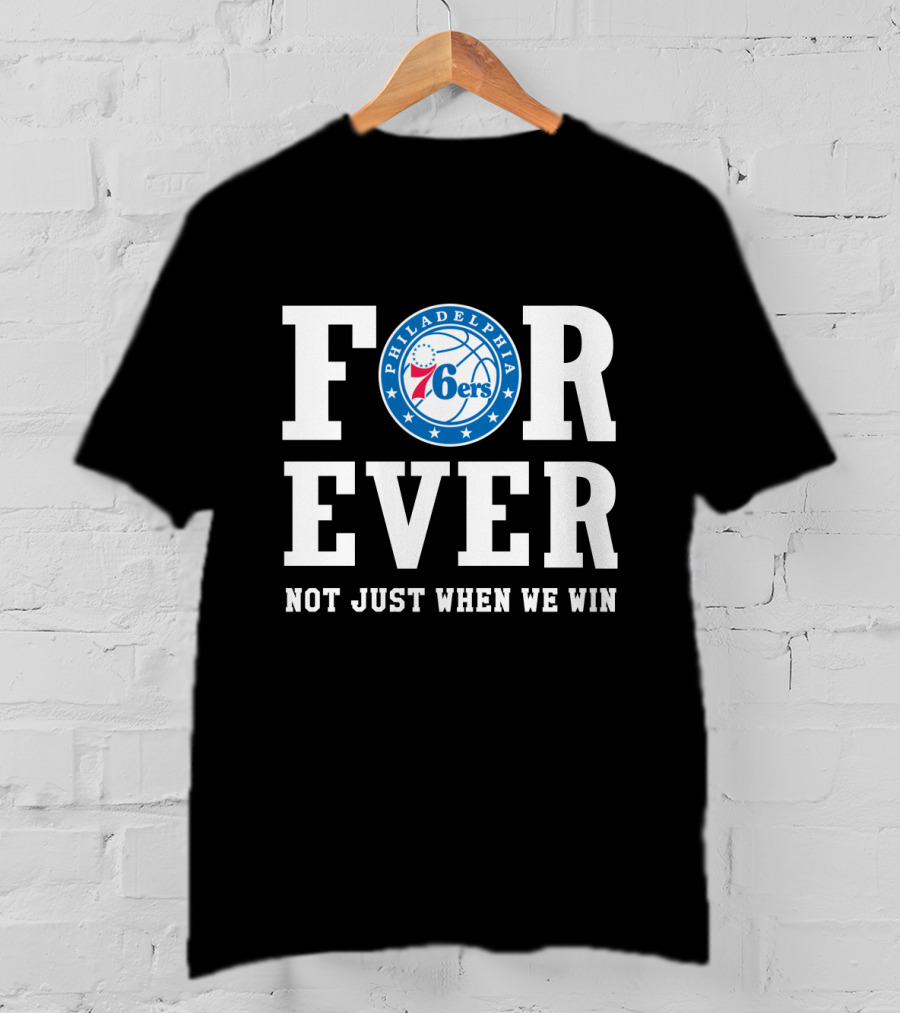 Philadelphia 76ers Forever Not Just When We Win T-Shirt