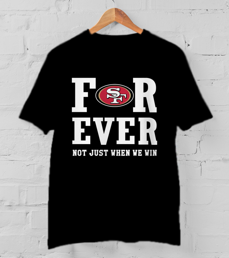 San Francisco 49ers Forever Not Just When We Win For Fans T-Shirt