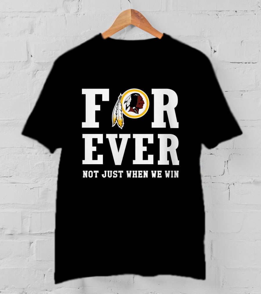 For Ever Washington Redskins Not Just When We Win T-Shirt