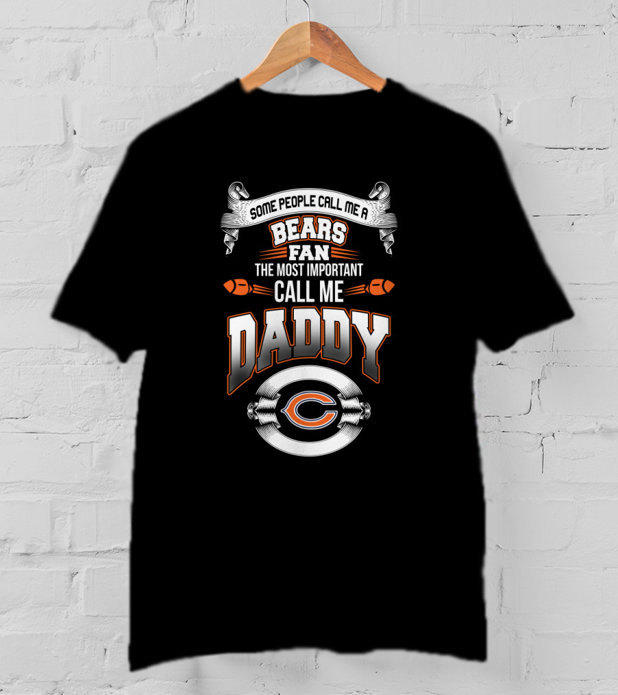 Some People Call Me A Bears Fan The Most Important Call Me Daddy Chicago Bears T-Shirt