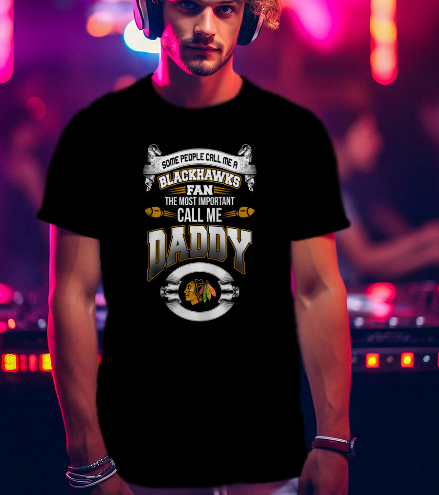 Some People Call Me A Blackhawks Fan The Most Important Call Me Daddy T-Shirt