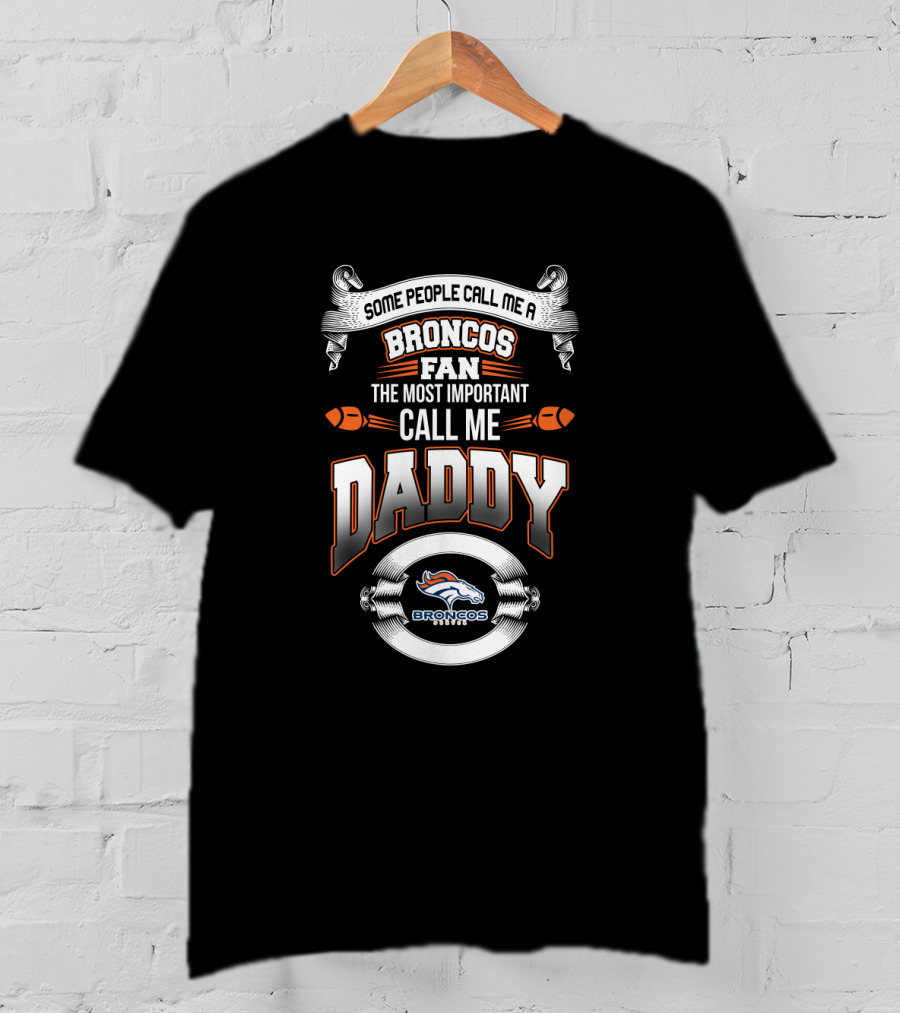 Some People Call Me A Broncos Fan The Most Important Call Me Daddy Denver Broncos Best Dad For Father's Day T-Shirt
