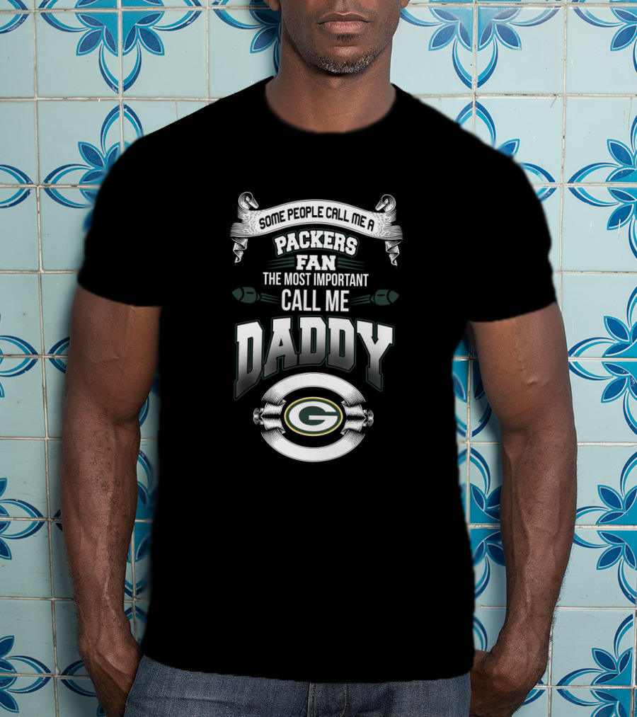 Some People Call Me A Packers Fan The Most Important Call Me Daddy T-Shirt