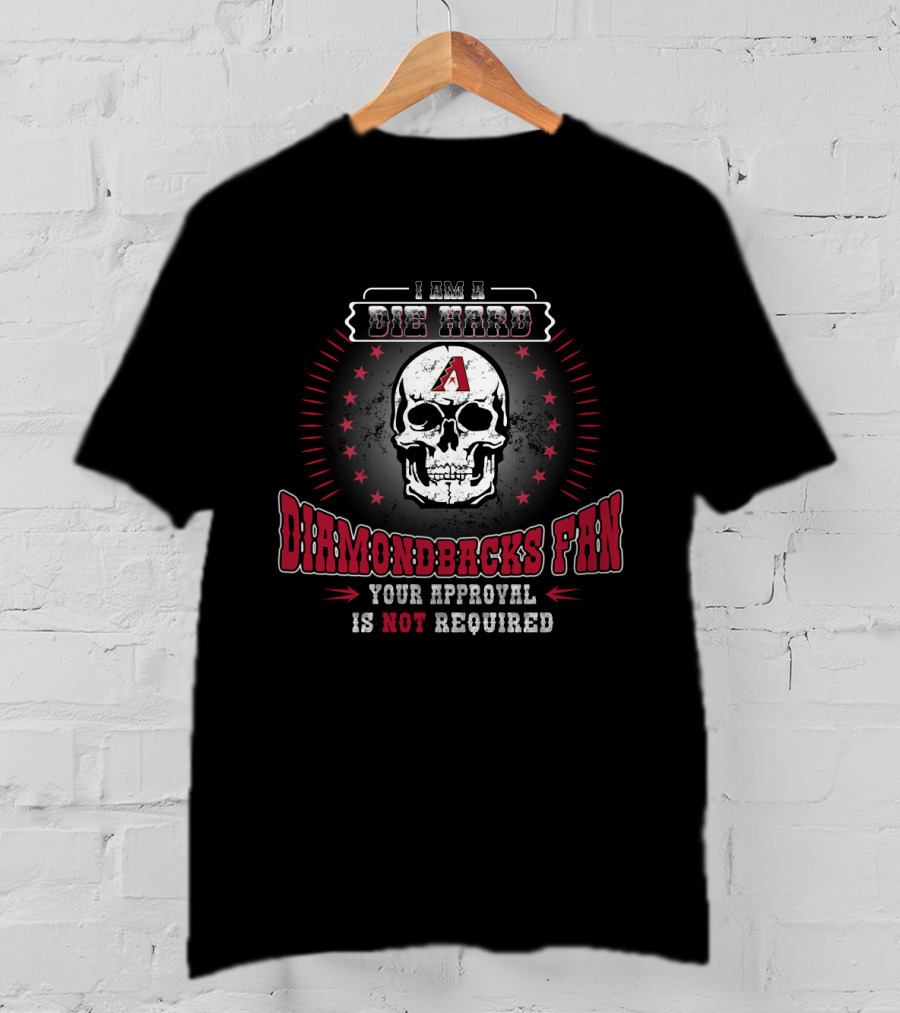 I Am A Die Hard Diamondbacks Fan Your Approval Is Not Required T-Shirt
