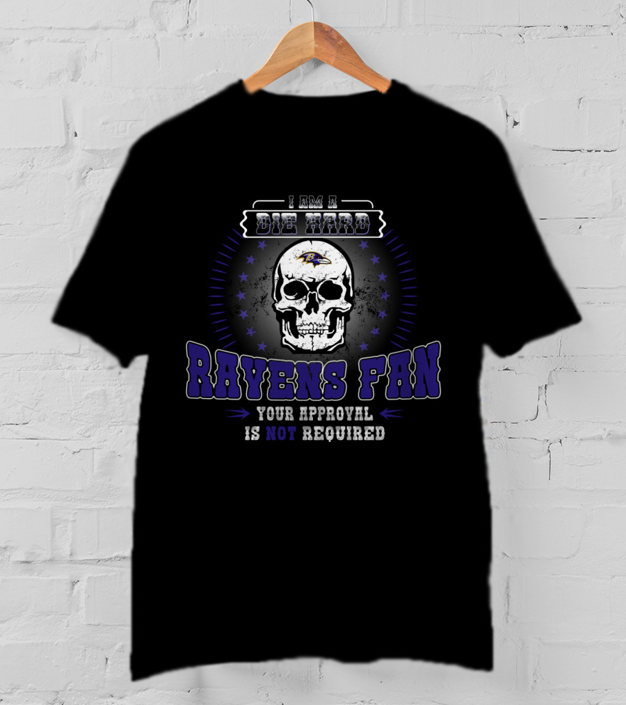 I Am A Die Hard Ravens Fan Your Approval Is Not Required T-Shirt