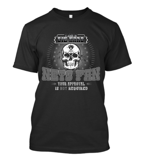 I Am A Die Hard Brooklyn Nets Fan Your Approval Is Not Required T-Shirt