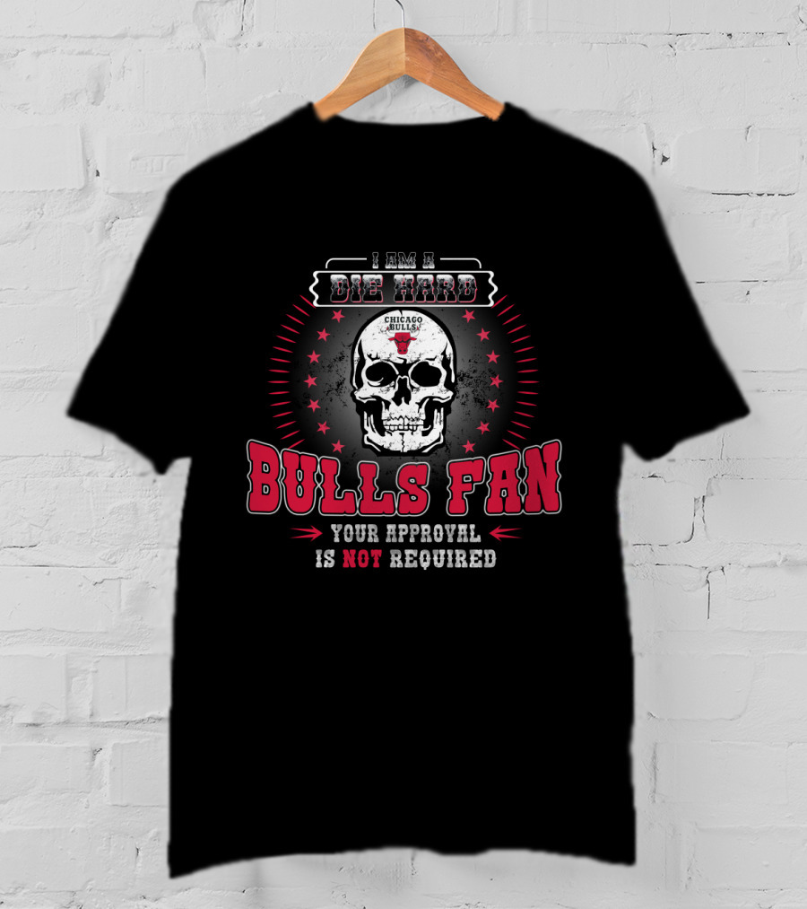 I Am A Die Hard Bulls Fan Your Approval Is Not Required Chicago Bulls T-Shirt