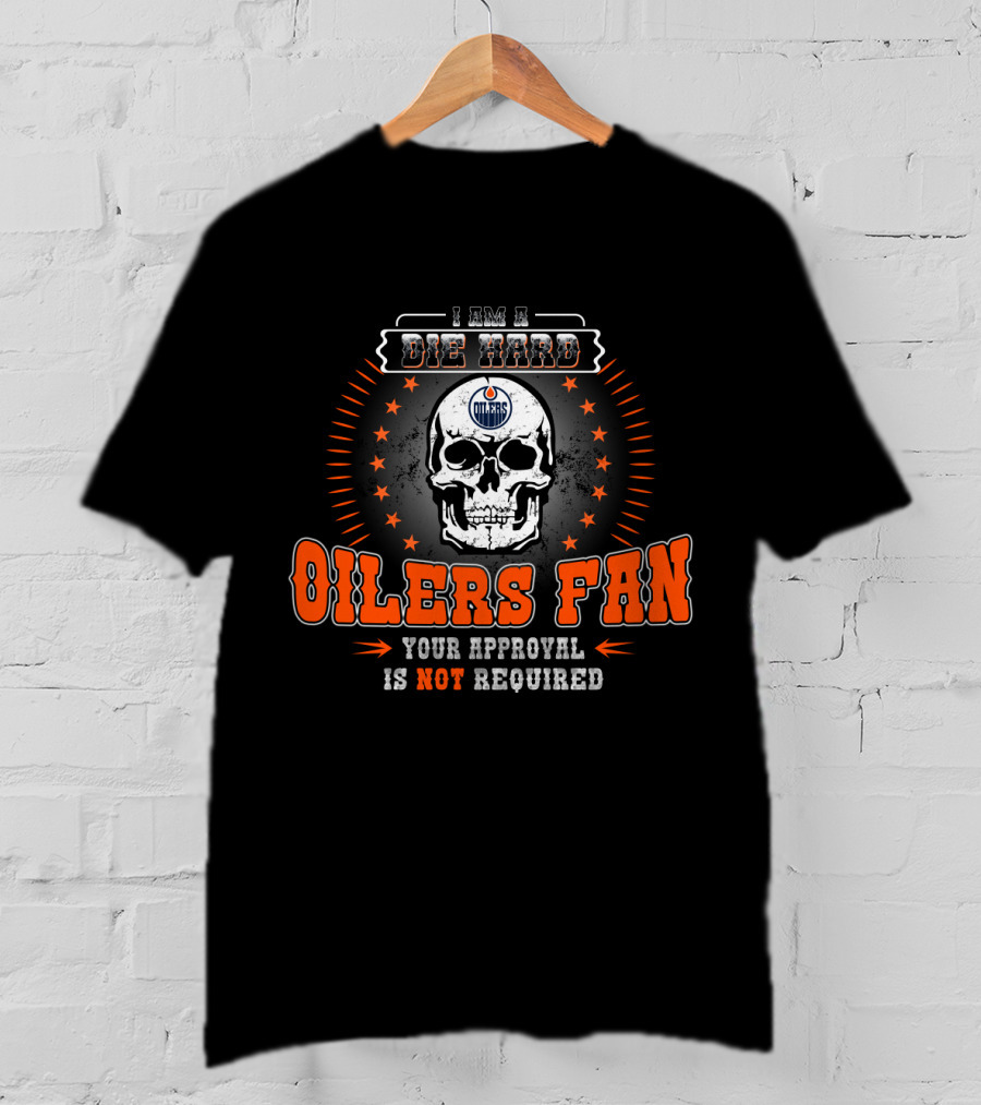 I Am A Die Hard Edmonton Oilers Fan Your Approval Is Not Required Skull T-Shirt