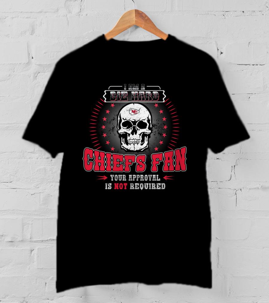 I Am A Die Hard Chiefs Fan Your Approval Is Not Required T-Shirt