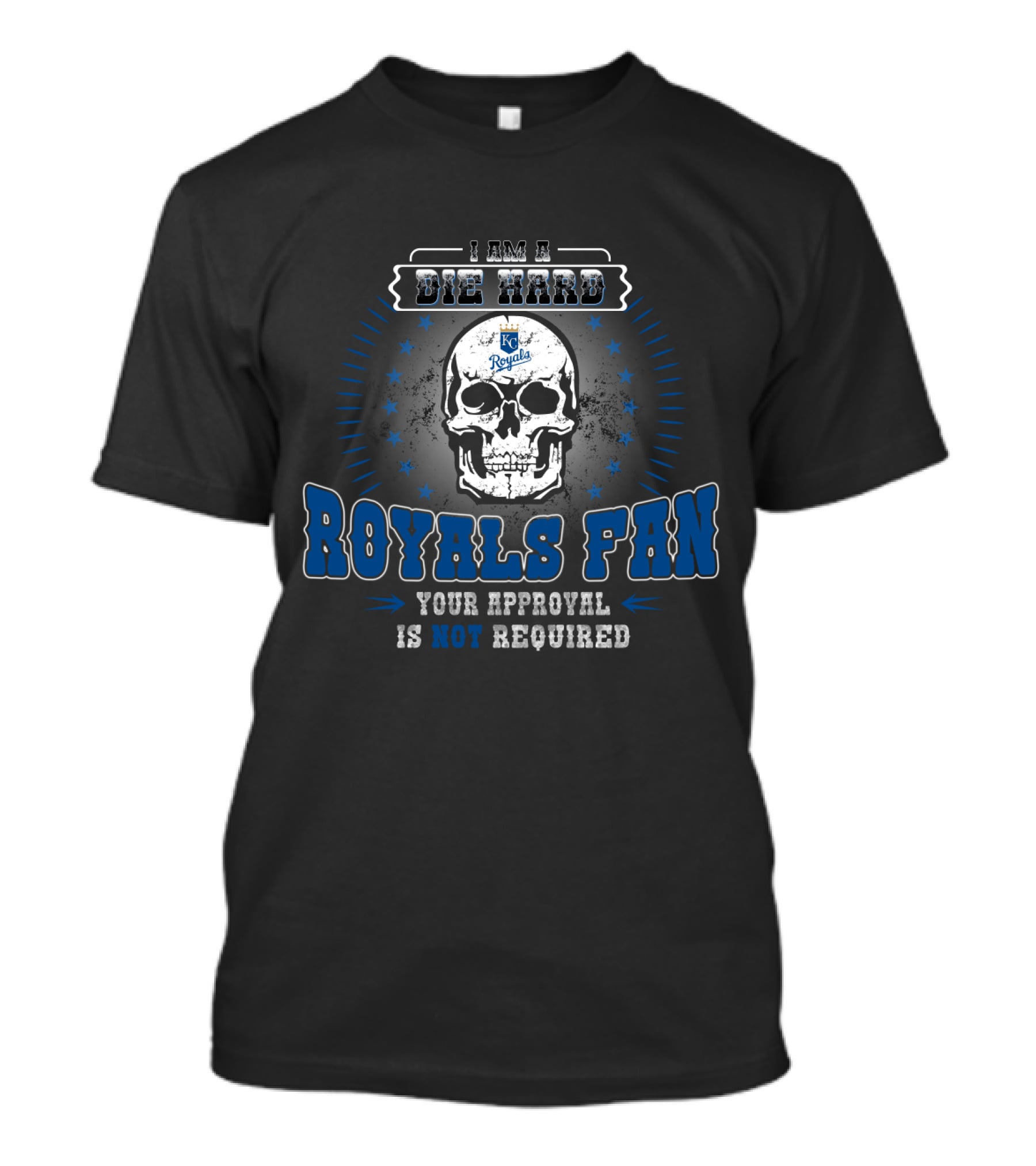 I Am A Die Hard Royals Fan Your Approval Is Not Required Kansas City Royals T-Shirt