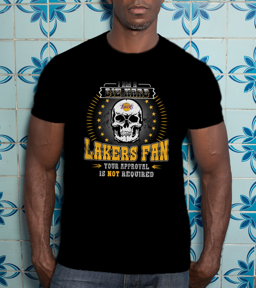 I Am A Die Hard Lakers Fan Your Approval Is Not Required T-Shirt
