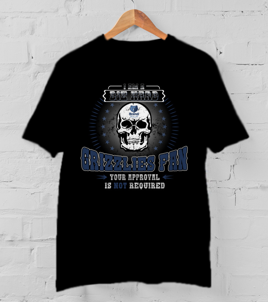 I Am A Die Hard Memphis Grizzlies Fan Your Approval Is Not Required T-Shirt