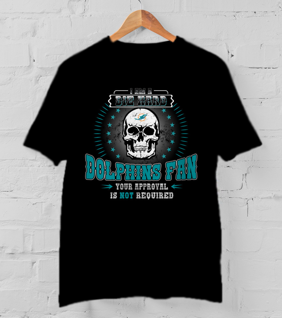 I Am A Die Hard Dolphins Fan Your Approval Is Not Required T-Shirt