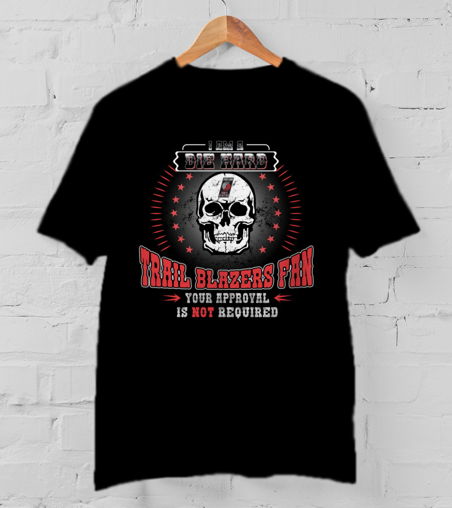 I Am A Die Hard Trail Blazers Fan Your Approval Is Not Required T-Shirt