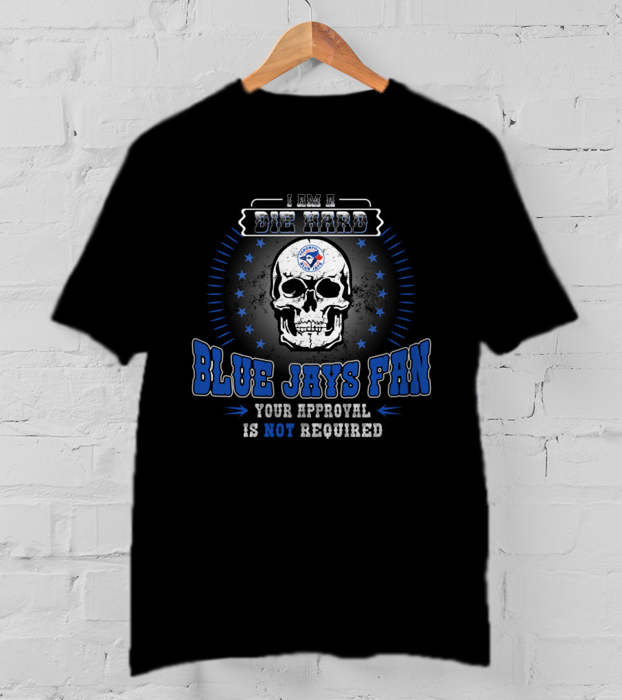 Die Hard Blue Jays Fan Skull Your Approval Is Not Required T-Shirt