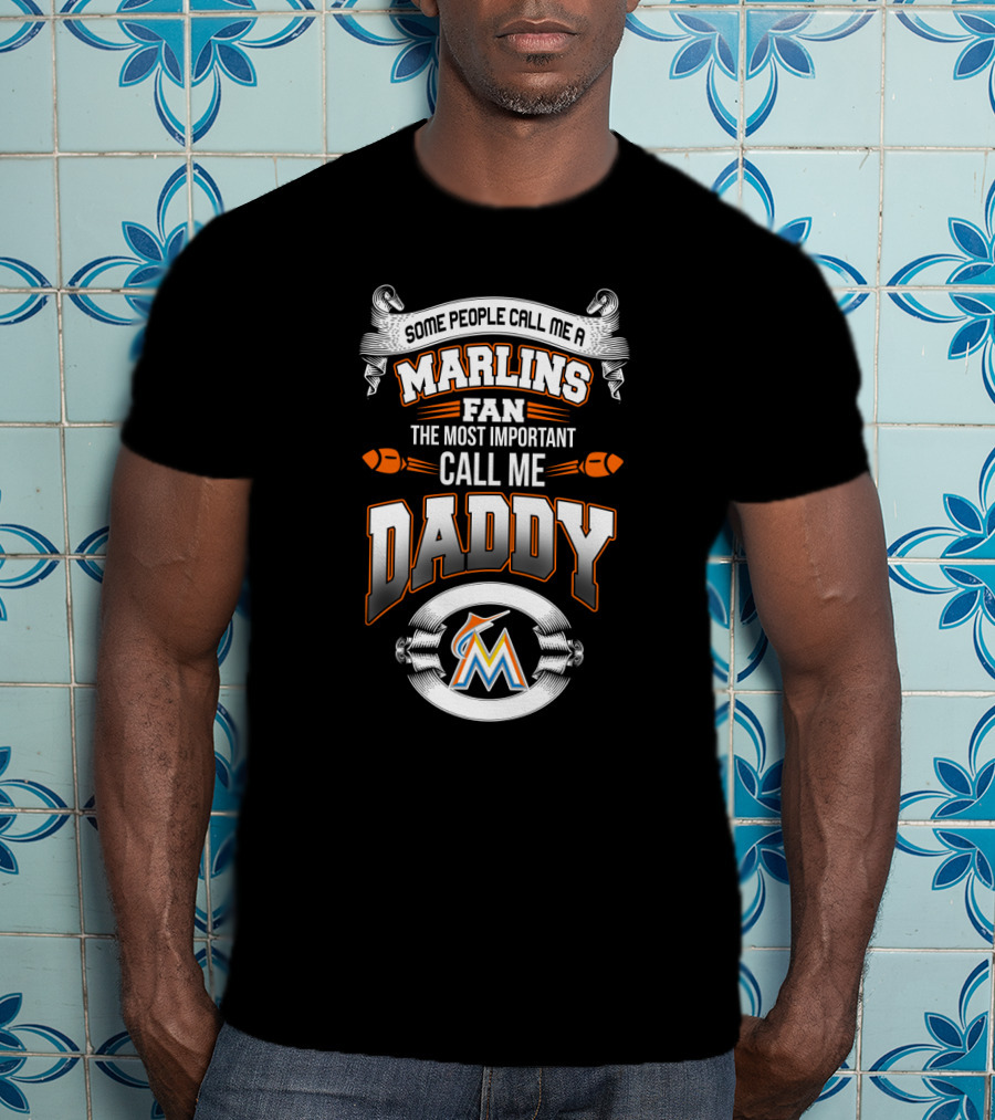 Some People Call Me A Marlins Fan The Most Important Call Me Daddy Miami Marlins T-Shirt