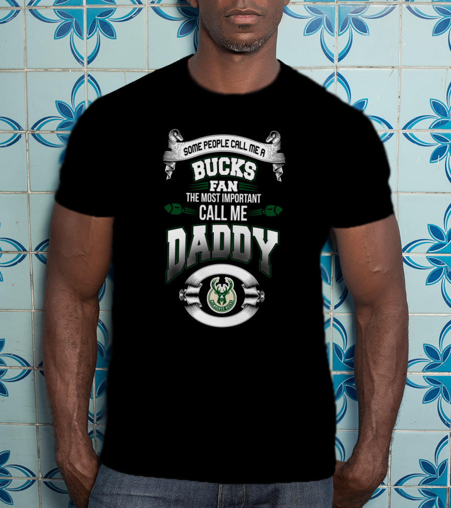 Some People Call Me A Bucks Fan The Most Important Call Me Daddy Milwaukee Bucks Father's Day T-Shirt