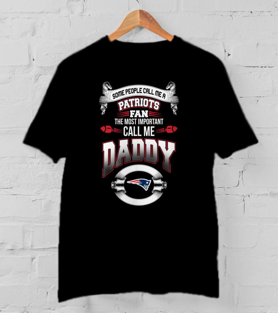 Some People Call Me A Patriots Fan The Most Important Call Me Daddy New England Patriots Father's Day T-Shirt